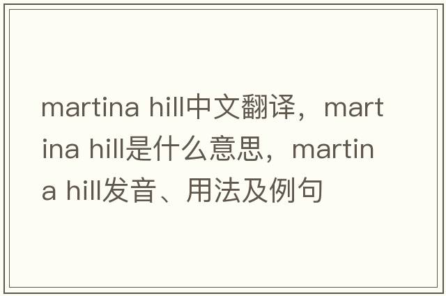 martina hill中文翻譯，martina hill是什么意思，martina hill發(fā)音、用法及例句
