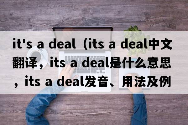 it's a deal（its a deal中文翻譯，its a deal是什么意思，its a deal發(fā)音、用法及例句）