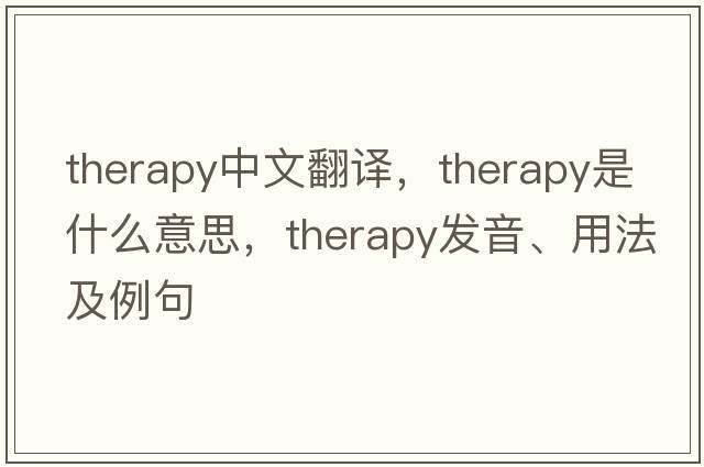 therapy中文翻譯，therapy是什么意思，therapy發(fā)音、用法及例句