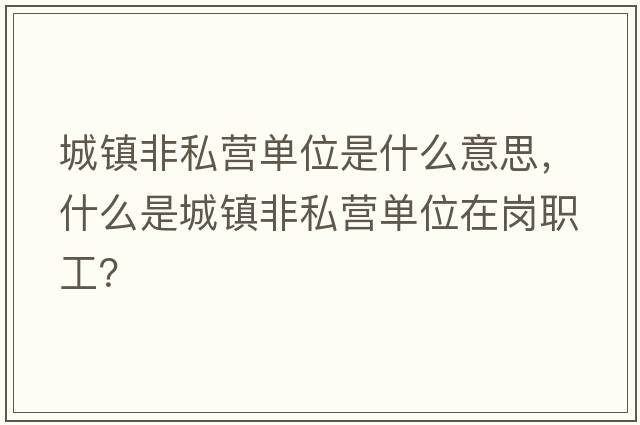 城鎮(zhèn)非私營單位是什么意思，什么是城鎮(zhèn)非私營單位在崗職工？