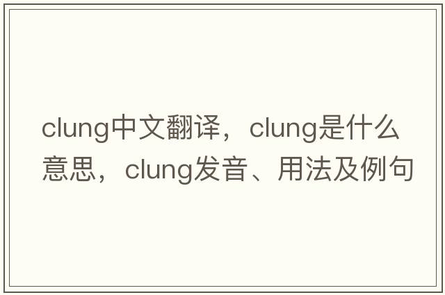 clung中文翻譯，clung是什么意思，clung發(fā)音、用法及例句