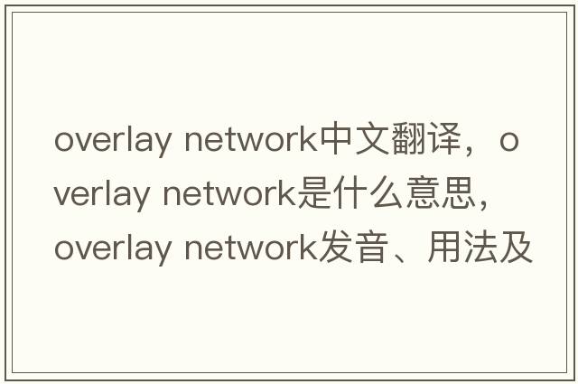 overlay network中文翻譯，overlay network是什么意思，overlay network發(fā)音、用法及例句