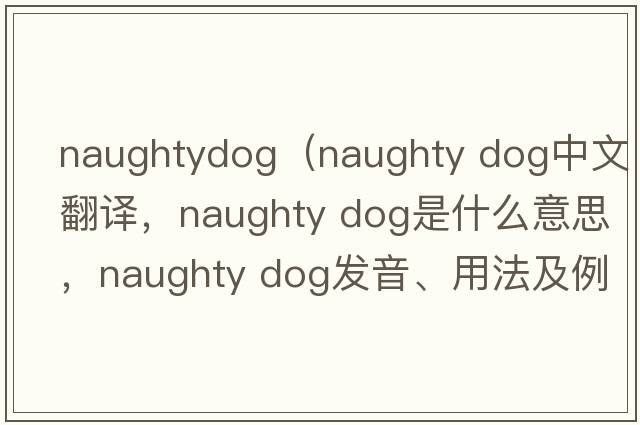 naughtydog（naughty dog中文翻譯，naughty dog是什么意思，naughty dog發(fā)音、用法及例句）