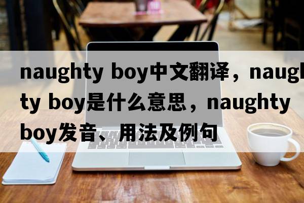 naughty boy中文翻譯，naughty boy是什么意思，naughty boy發(fā)音、用法及例句
