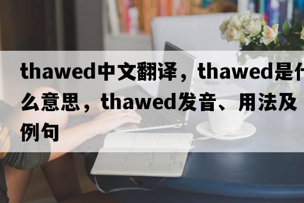 thawed中文翻譯，thawed是什么意思，thawed發(fā)音、用法及例句