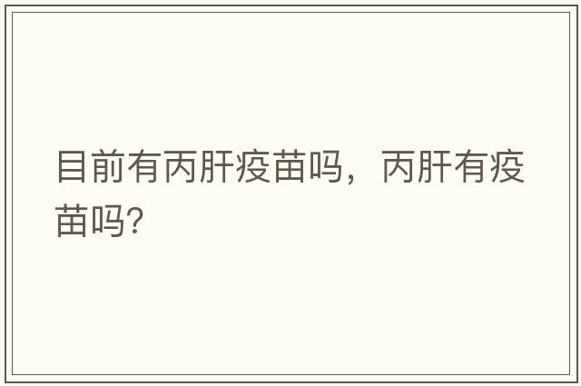 目前有丙肝疫苗嗎，丙肝有疫苗嗎？
