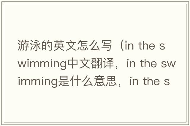 游泳的英文怎么寫(xiě)（in the swimming中文翻譯，in the swimming是什么意思，in the swimming發(fā)音、用法及例句）