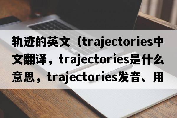 軌跡的英文（trajectories中文翻譯，trajectories是什么意思，trajectories發(fā)音、用法及例句）