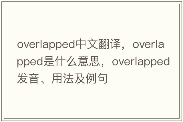 overlapped中文翻譯，overlapped是什么意思，overlapped發(fā)音、用法及例句