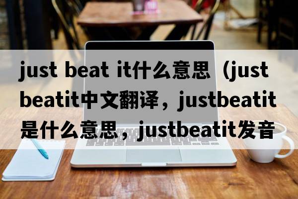 just beat it什么意思（justbeatit中文翻譯，justbeatit是什么意思，justbeatit發(fā)音、用法及例句）