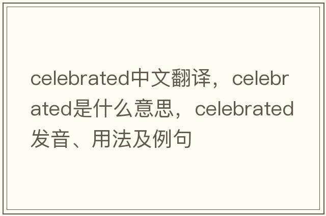 celebrated中文翻譯，celebrated是什么意思，celebrated發(fā)音、用法及例句