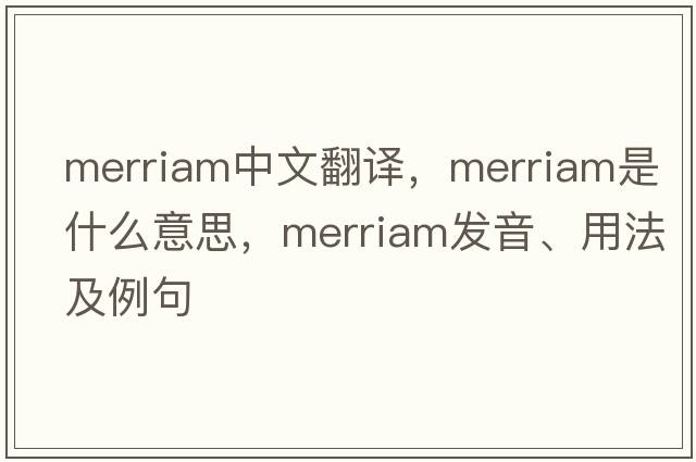 merriam中文翻譯，merriam是什么意思，merriam發(fā)音、用法及例句