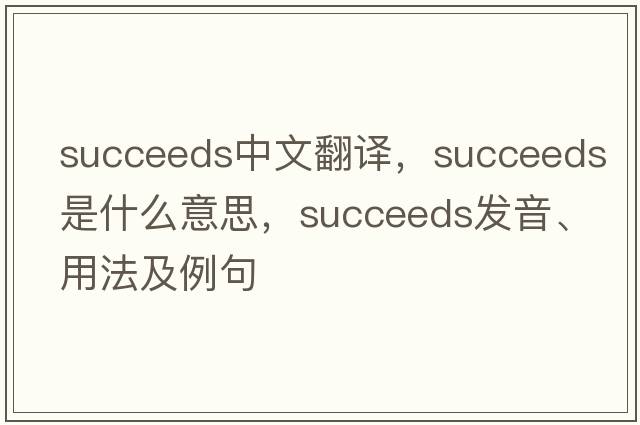 succeeds中文翻譯，succeeds是什么意思，succeeds發(fā)音、用法及例句