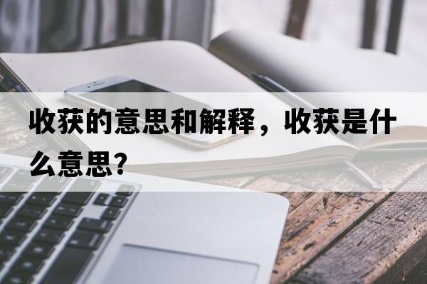 收獲的意思和解釋，收獲是什么意思？