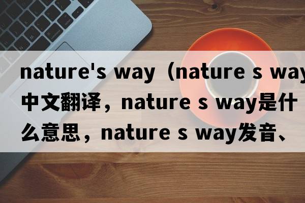 nature's way（nature s way中文翻譯，nature s way是什么意思，nature s way發(fā)音、用法及例句）