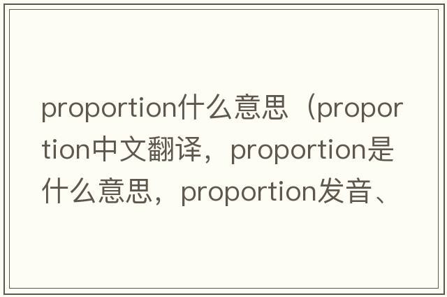 proportion什么意思（proportion中文翻譯，proportion是什么意思，proportion發(fā)音、用法及例句）