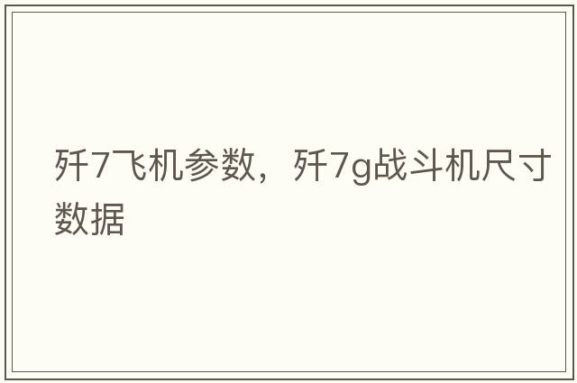 殲7飛機(jī)參數(shù)，殲7g戰(zhàn)斗機(jī)尺寸數(shù)據(jù)