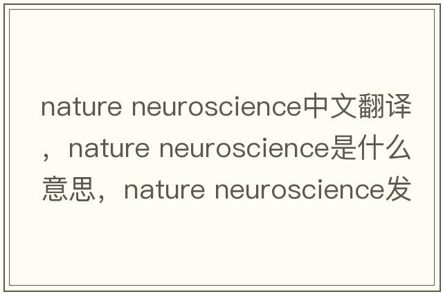 nature neuroscience中文翻譯，nature neuroscience是什么意思，nature neuroscience發(fā)音、用法及例句