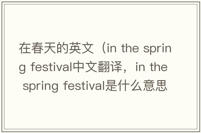 在春天的英文（in the spring festival中文翻譯，in the spring festival是什么意思，in the spring festival發(fā)音、用法及例句）