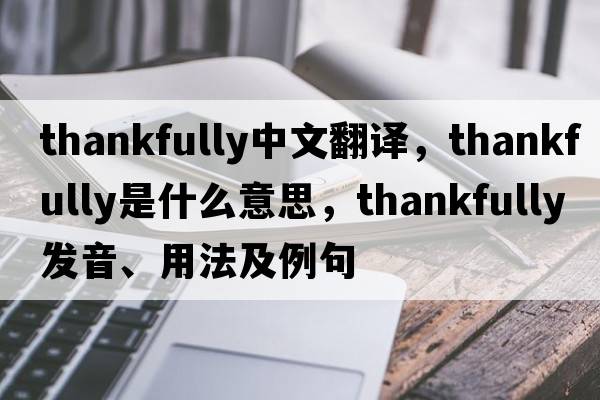 thankfully中文翻譯，thankfully是什么意思，thankfully發(fā)音、用法及例句