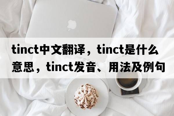 tinct中文翻譯，tinct是什么意思，tinct發(fā)音、用法及例句