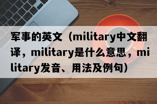 軍事的英文（military中文翻譯，military是什么意思，military發(fā)音、用法及例句）