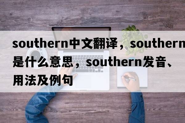 southern中文翻譯，southern是什么意思，southern發(fā)音、用法及例句