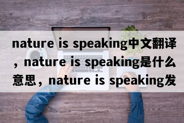 nature is speaking中文翻譯，nature is speaking是什么意思，nature is speaking發(fā)音、用法及例句