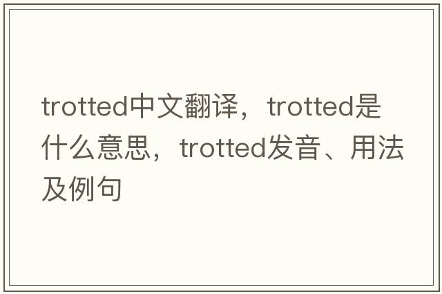 trotted中文翻譯，trotted是什么意思，trotted發(fā)音、用法及例句