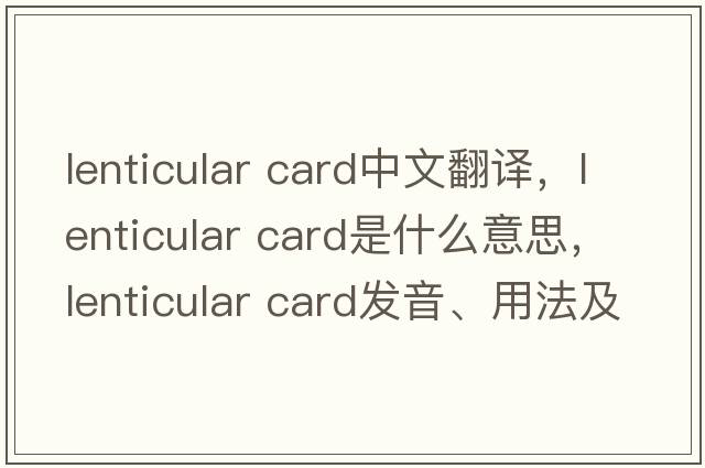 lenticular card中文翻譯，lenticular card是什么意思，lenticular card發(fā)音、用法及例句