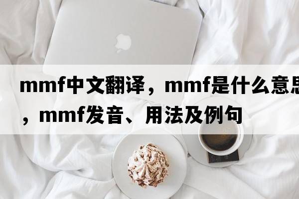 mmf中文翻譯，mmf是什么意思，mmf發(fā)音、用法及例句