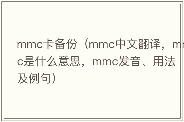 mmc卡備份（mmc中文翻譯，mmc是什么意思，mmc發(fā)音、用法及例句）