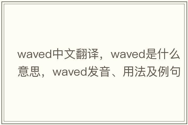 waved中文翻譯，waved是什么意思，waved發(fā)音、用法及例句