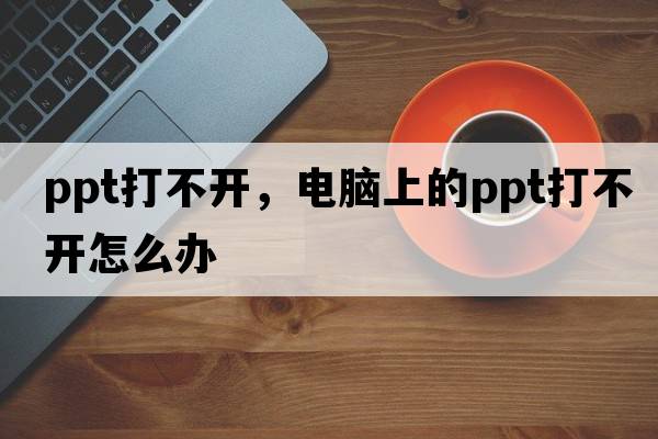 ppt打不開，電腦上的ppt打不開怎么辦