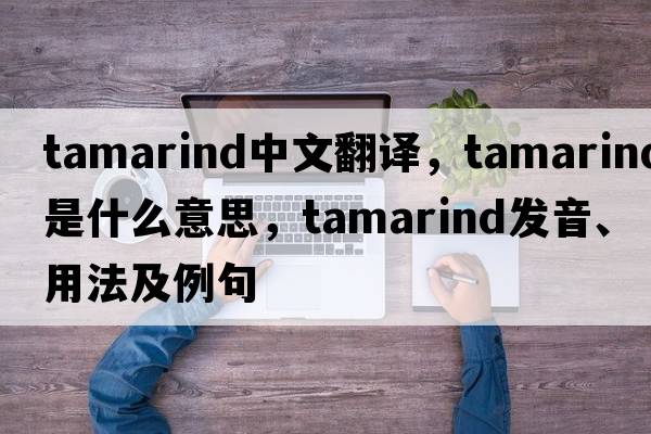 tamarind中文翻譯，tamarind是什么意思，tamarind發(fā)音、用法及例句
