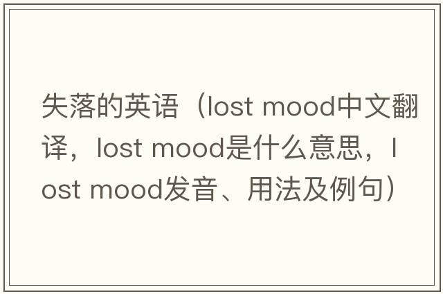 失落的英語（lost mood中文翻譯，lost mood是什么意思，lost mood發(fā)音、用法及例句）