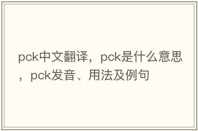 pck中文翻譯，pck是什么意思，pck發(fā)音、用法及例句