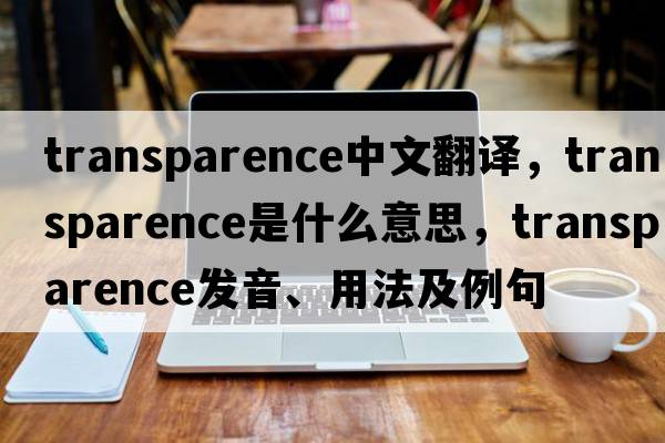 transparence中文翻譯，transparence是什么意思，transparence發(fā)音、用法及例句