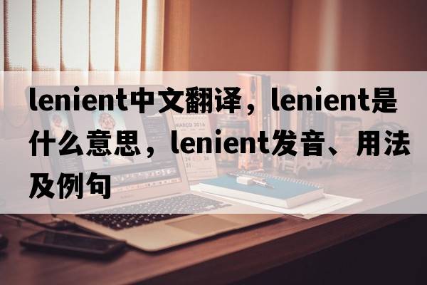 lenient中文翻譯，lenient是什么意思，lenient發(fā)音、用法及例句