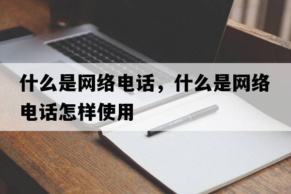 什么是網(wǎng)絡(luò)電話，什么是網(wǎng)絡(luò)電話怎樣使用