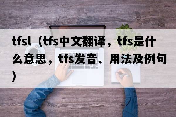 tfsl（tfs中文翻譯，tfs是什么意思，tfs發(fā)音、用法及例句）