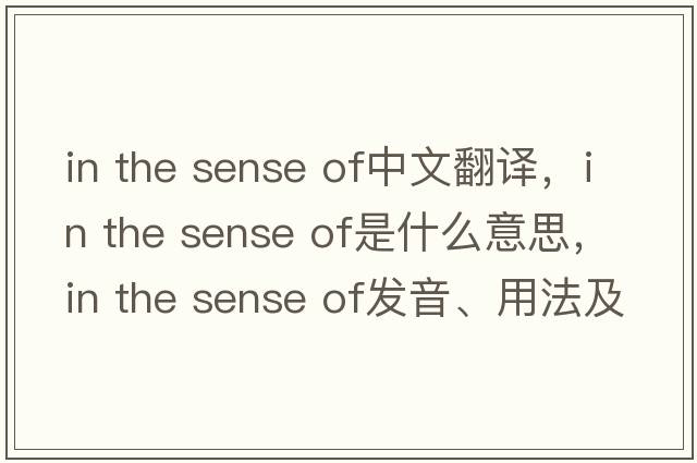 in the sense of中文翻譯，in the sense of是什么意思，in the sense of發(fā)音、用法及例句