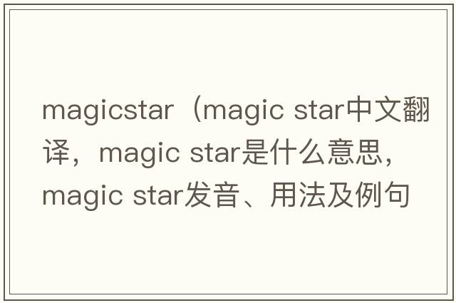 magicstar（magic star中文翻譯，magic star是什么意思，magic star發(fā)音、用法及例句）