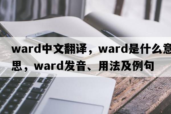 ward中文翻譯，ward是什么意思，ward發(fā)音、用法及例句