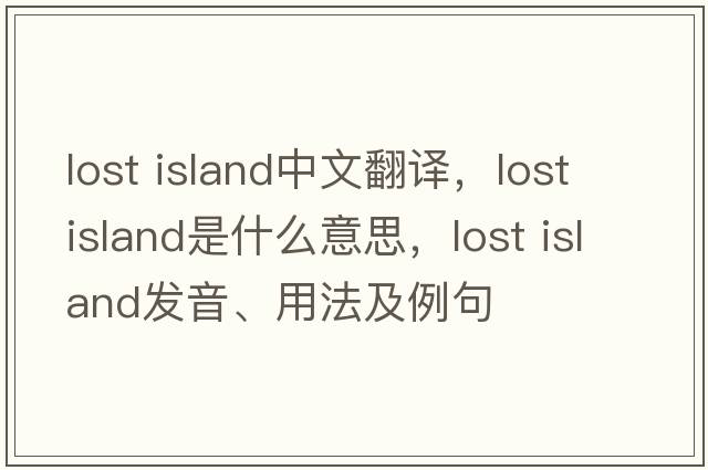 lost island中文翻譯，lost island是什么意思，lost island發(fā)音、用法及例句