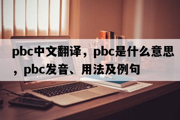 pbc中文翻譯，pbc是什么意思，pbc發(fā)音、用法及例句