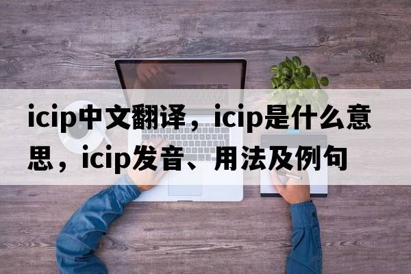 icip中文翻譯，icip是什么意思，icip發(fā)音、用法及例句
