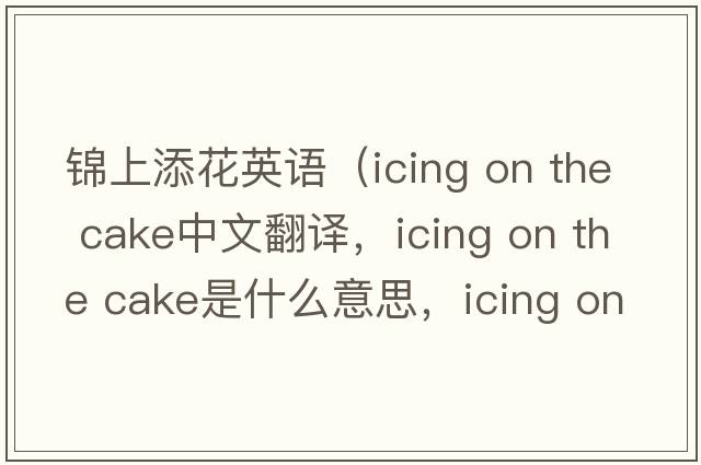 錦上添花英語(yǔ)（icing on the cake中文翻譯，icing on the cake是什么意思，icing on the cake發(fā)音、用法及例句）