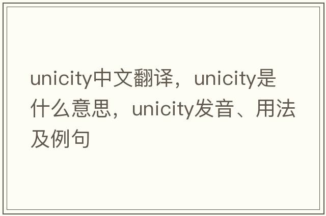 unicity中文翻譯，unicity是什么意思，unicity發(fā)音、用法及例句