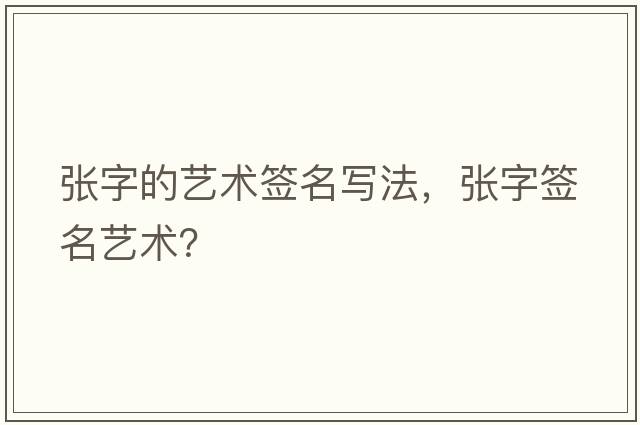 張字的藝術(shù)簽名寫法，張字簽名藝術(shù)？
